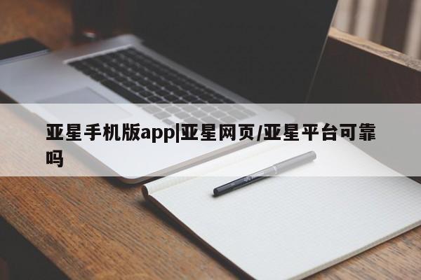 亚星会员开户 亚星管理平台亚星手机版app|亚星网页/亚星平台可靠吗