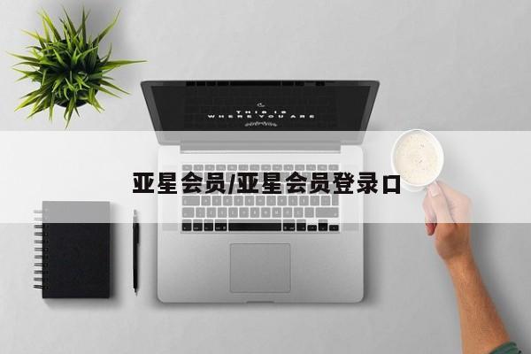 亚星会员开户 亚星管理平台亚星会员/亚星会员登录口
