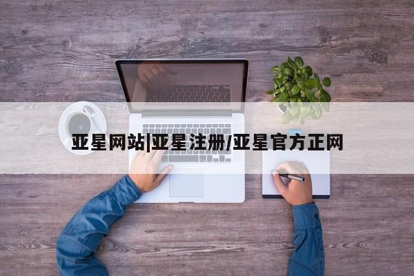 亚星会员开户 亚星管理平台新闻 第51页