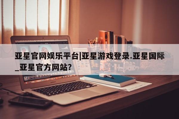 亚星会员开户 亚星管理平台动态 第20页