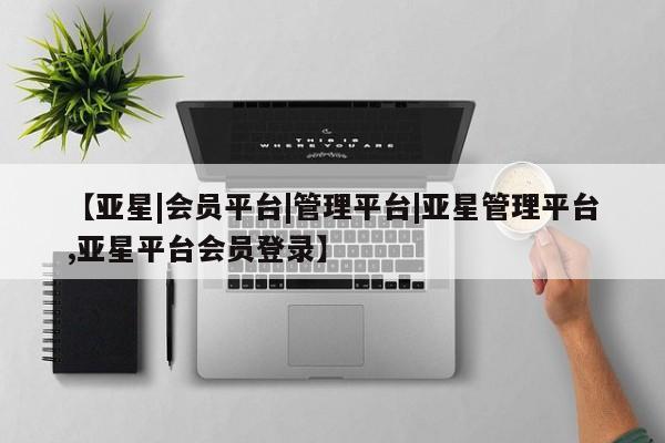 亚星会员开户 亚星管理平台新闻 第37页