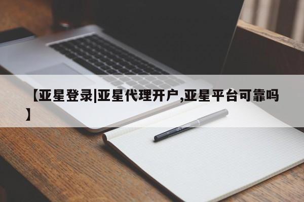 亚星会员开户 亚星管理平台【亚星登录|亚星代理开户,亚星平台可靠吗】