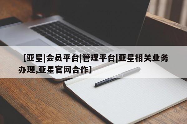 亚星会员开户 亚星管理平台【亚星|会员平台|管理平台|亚星相关业务办理,亚星官网合作】