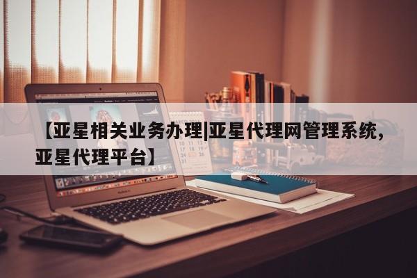 亚星会员开户 亚星管理平台【亚星相关业务办理|亚星代理网管理系统,亚星代理平台】