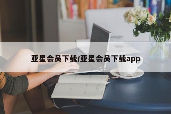 亚星会员开户 亚星管理平台亚星会员下载/亚星会员下载app