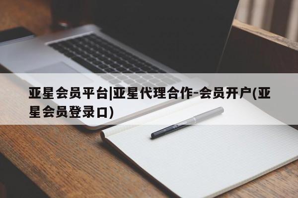 亚星会员开户 亚星管理平台亚星会员平台|亚星代理合作-会员开户(亚星会员登录口)