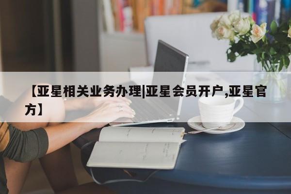 亚星会员开户 亚星管理平台【亚星相关业务办理|亚星会员开户,亚星官方】