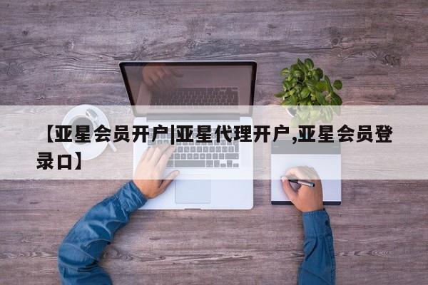 亚星会员开户 亚星管理平台【亚星会员开户|亚星代理开户,亚星会员登录口】