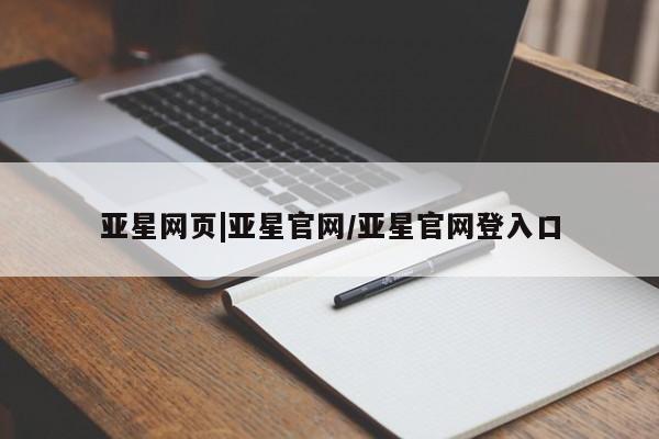 亚星会员开户 亚星管理平台亚星网页|亚星官网/亚星官网登入口