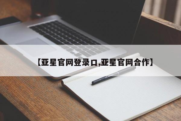 亚星会员开户 亚星管理平台【亚星官网登录口,亚星官网合作】