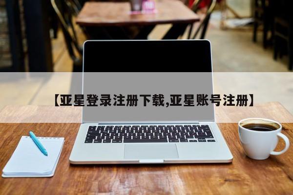 亚星会员开户 亚星管理平台【亚星登录注册下载,亚星账号注册】